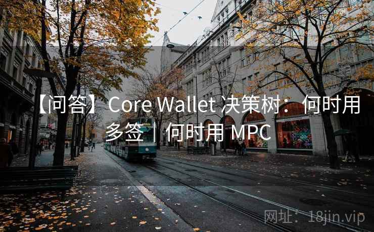 【问答】Core Wallet 决策树：何时用多签｜何时用 MPC