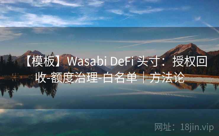 【模板】Wasabi DeFi 头寸：授权回收-额度治理-白名单｜方法论