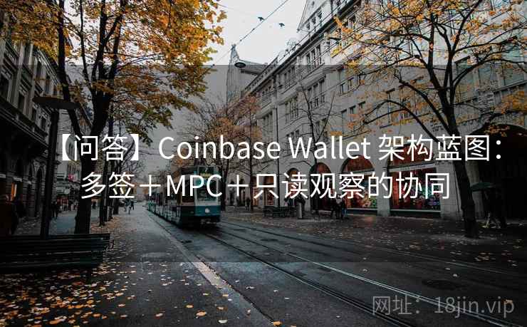 【问答】Coinbase Wallet 架构蓝图：多签＋MPC＋只读观察的协同